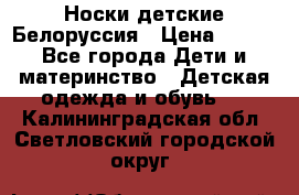 Носки детские Белоруссия › Цена ­ 250 - Все города Дети и материнство » Детская одежда и обувь   . Калининградская обл.,Светловский городской округ 